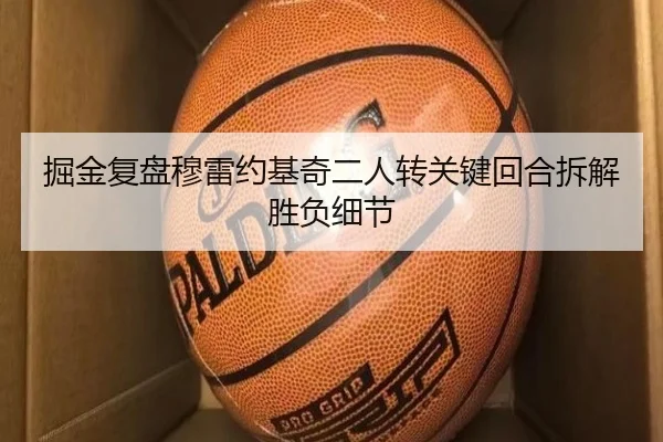 掘金复盘穆雷约基奇二人转关键回合拆解胜负细节