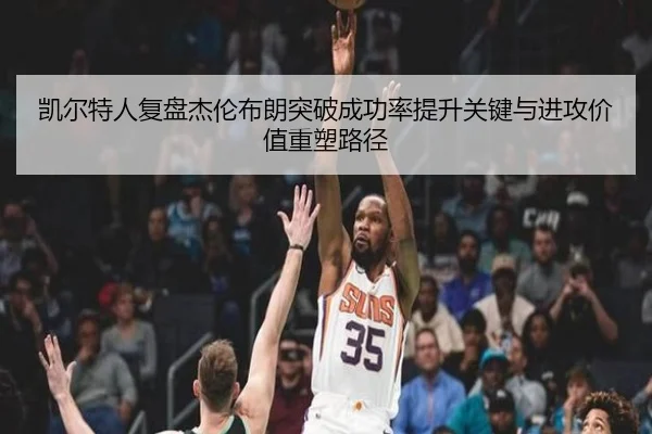 凯尔特人复盘杰伦布朗突破成功率提升关键与进攻价值重塑路径