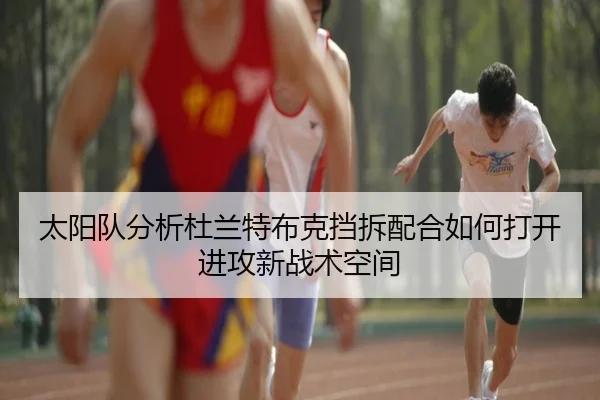 太阳队分析杜兰特布克挡拆配合如何打开进攻新战术空间