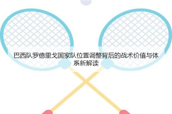 巴西队罗德里戈国家队位置调整背后的战术价值与体系新解读