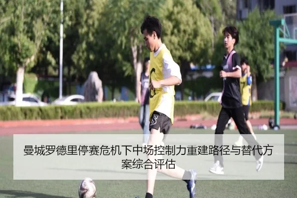 曼城罗德里停赛危机下中场控制力重建路径与替代方案综合评估