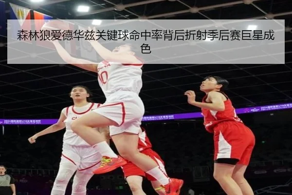 森林狼爱德华兹关键球命中率背后折射季后赛巨星成色