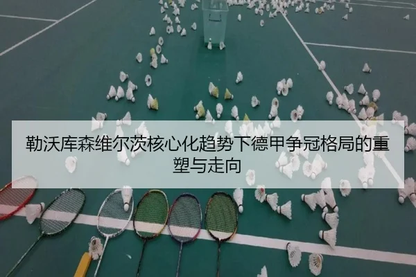 勒沃库森维尔茨核心化趋势下德甲争冠格局的重塑与走向
