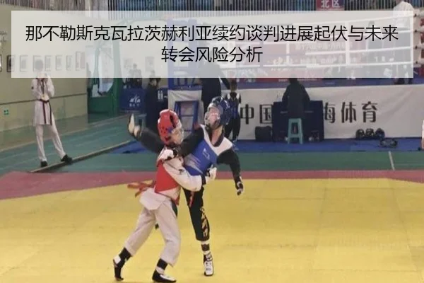 那不勒斯克瓦拉茨赫利亚续约谈判进展起伏与未来转会风险分析