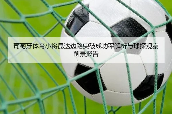 葡萄牙体育小将昆达边路突破成功率解析与球探观察前景报告