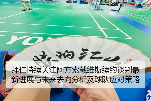 拜仁持续关注阿方索戴维斯续约谈判最新进展与未来去向分析及球队应对策略