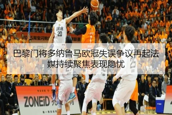 巴黎门将多纳鲁马欧冠失误争议再起法媒持续聚焦表现隐忧