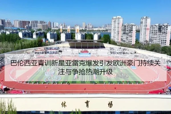巴伦西亚青训新星亚雷克爆发引发欧洲豪门持续关注与争抢热潮升级