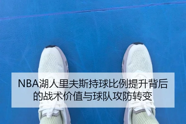 NBA湖人里夫斯持球比例提升背后的战术价值与球队攻防转变