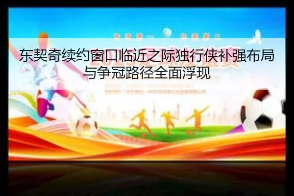 东契奇续约窗口临近之际独行侠补强布局与争冠路径全面浮现