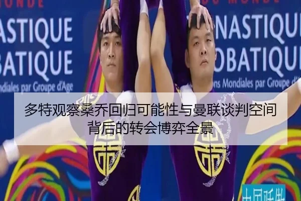 多特观察桑乔回归可能性与曼联谈判空间背后的转会博弈全景