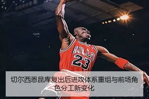 切尔西恩昆库复出后进攻体系重组与前场角色分工新变化