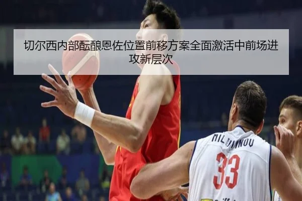切尔西内部酝酿恩佐位置前移方案全面激活中前场进攻新层次