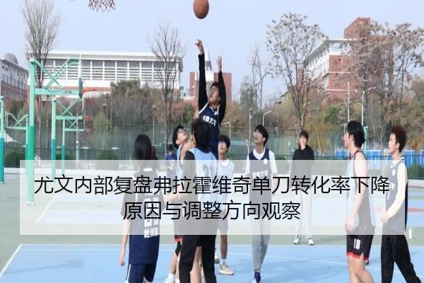尤文内部复盘弗拉霍维奇单刀转化率下降原因与调整方向观察