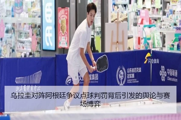 乌拉圭对阵阿根廷争议点球判罚背后引发的舆论与赛场博弈