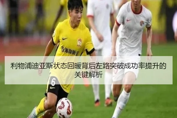 利物浦迪亚斯状态回暖背后左路突破成功率提升的关键解析
