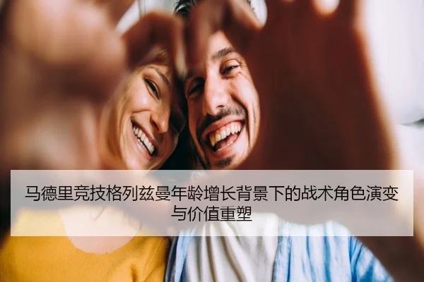 马德里竞技格列兹曼年龄增长背景下的战术角色演变与价值重塑