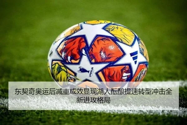 东契奇奥运后减重成效显现湖人酝酿提速转型冲击全新进攻格局
